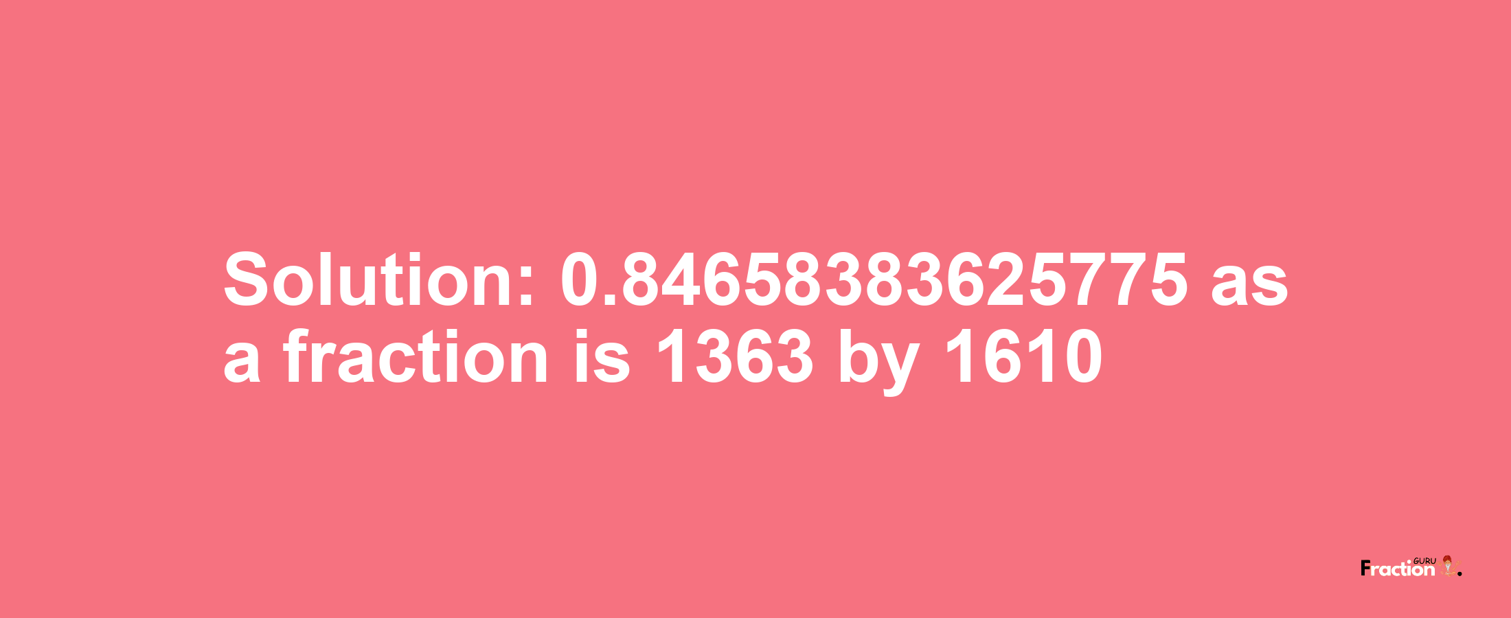 Solution:0.84658383625775 as a fraction is 1363/1610